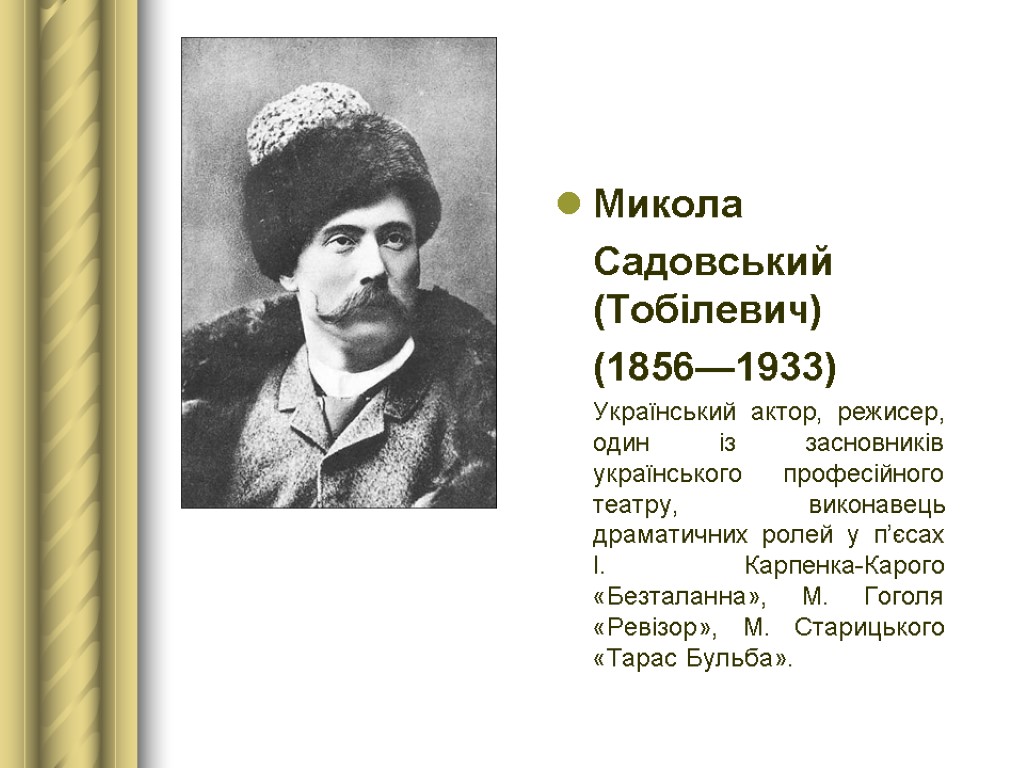 Микола Садовський (Тобілевич) (1856—1933) Український актор, режисер, один із засновників українського професійного театру, виконавець